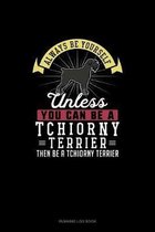 Always Be Yourself Unless You Can Be A Tchiorny Terrier Then Be A Tchiorny Terrier