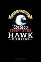Always Be Yourself Unless You Can Be A Hawk Then Be A Hawk