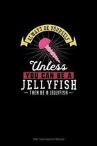 Always Be Yourself Unless You Can Be A Jellyfish Then Be A Jellyfish