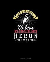 Always Be Yourself Unless You Can Be A Heron Then Be A Heron