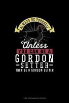 Always Be Yourself Unless You Can Be A Gordon Setter Then Be A Gordon Setter