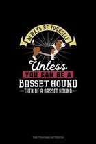 Always Be Yourself Unless You Can Be A Basset Hound Then Be A Basset Hound