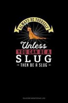 Always Be Yourself Unless You Can Be A Slug Then Be A Slug