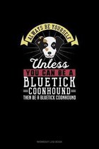 Always Be Yourself Unless You Can Be A Bluetick Coonhound Then Be A Bluetick Coonhound