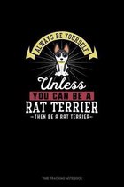 Always Be Yourself Unless You Can Be A Rat Terrier Then Be A Rat Terrier