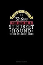 Always Be Yourself Unless You Can Be A St. Hubert Hound Then Be A St. Hubert Hound