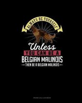 Always Be Yourself Unless You Can Be A Belgian Malinoi Then Be A Belgian Malinoi