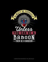 Always Be Yourself Unless You Can Be A Baboon Then Be A Baboon