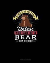 Always Be Yourself Unless You Can Be A Bear Then Be A Bear