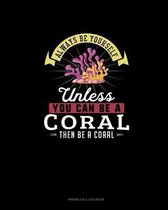 Always Be Yourself Unless You Can Be A Coral Then Be A Coral