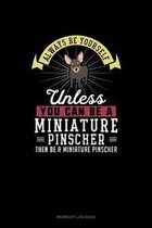 Always Be Yourself Unless You Can Be A Miniature Pinscher Then Be A Miniature Pinscher