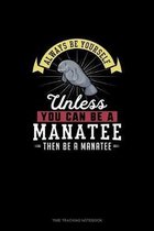Always Be Yourself Unless You Can Be A Manatee Then Be A Manatee