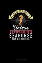 Always Be Yourself Unless You Can Be A Seahorse Then Be A Seahorse