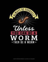 Always Be Yourself Unless You Can Be a Worm Then Be a Worm