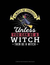 Always Be Yourself Unless You Can Be a Witch Then Be a Witch: Composition Notebook