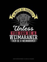 Always Be Yourself Unless You Can Be a Weimaraner Then Be a Weimaraner