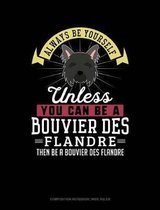 Always Be Yourself Unless You Can Be a Bouvier Des Flandre Then Be a Bouvier Des Flandre: Composition Notebook