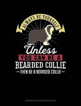 Always Be Yourself Unless You Can Be a Bearded Collie Then Be a Bearded Collie: Composition Notebook