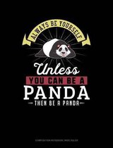 Always Be Yourself Unless You Can Be a Panda Then Be a Panda: Composition Notebook