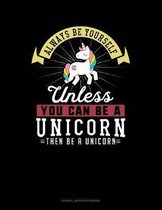 Always Be Yourself Unless You Can Be a Unicorn Then Be a Unicorn
