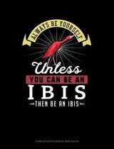 Always Be Yourself Unless You Can Be an Ibis Then Be an Ibis: Composition Notebook