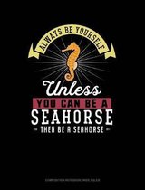 Always Be Yourself Unless You Can Be a Seahorse Then Be a Seahorse: Composition Notebook