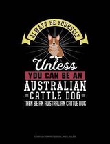 Always Be Yourself Unless You Can Be an Australian Cattle Dog Then Be an Australian Cattle Dog: Composition Notebook