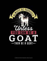 Always Be Yourself Unless You Can Be a Goat Then Be a Goat: Composition Notebook