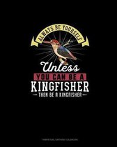 Always Be Yourself Unless You Can Be A Kingfisher Then Be A Kingfisher