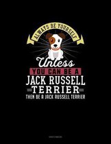 Always Be Yourself Unless You Can Be A Jack Russell Terrier Then Be A Jack Russell Terrier