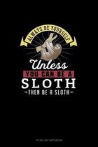Always Be Yourself Unless You Can Be A Sloth Then Be A Sloth