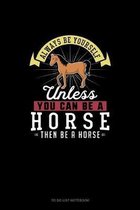 Always Be Yourself Unless You Can Be A Horse Then Be A Horse