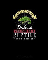 Always Be Yourself Unless You Can Be A Reptile Then Be A Reptile