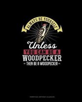 Always Be Yourself Unless You Can Be A Woodpecker Then Be A Woodpecker