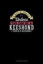 Always Be Yourself Unless You Can Be A Keeshond Then Be A Keeshond