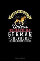Always Be Yourself Unless You Can Be A German Shepherd Then Be A German Shepherd