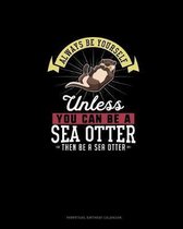 Always Be Yourself Unless You Can Be A Sea Otter Then Be A Sea Otter