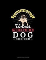 Always Be Yourself Unless You Can Be A Dog Then Be A Dog