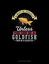 Always Be Yourself Unless You Can Be A Goldfish Then Be A Goldfish