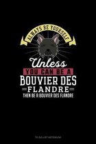 Always Be Yourself Unless You Can Be A Bouvier des Flandre Then Be A Bouvier des Flandre