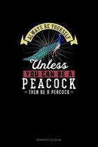 Always Be Yourself Unless You Can Be A Peacock Then Be A Peacock