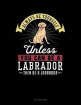 Always Be Yourself Unless You Can Be a Labrador Then Be a Labrador