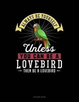 Always Be Yourself Unless You Can Be a Lovebird Then Be a Lovebird