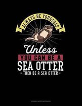 Always Be Yourself Unless You Can Be a Sea Otter Then Be a Sea Otter