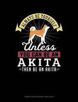 Always Be Yourself Unless You Can Be an Akita Then Be an Akita: Composition Notebook