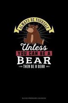 Always Be Yourself Unless You Can Be A Bear Then Be A Bear