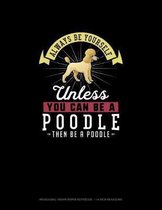 Always Be Yourself Unless You Can Be A Poodle Then Be A Poodle