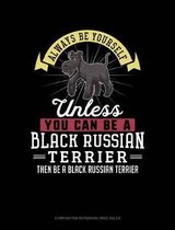 Always Be Yourself Unless You Can Be a Black Russian Terrier Then Be a Black Russian Terrier: Composition Notebook