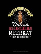 Always Be Yourself Unless You Can Be a Meerkat Then Be a Meerkat: Composition Notebook