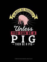 Always Be Yourself Unless You Can Be a Pig Then Be a Pig: Composition Notebook